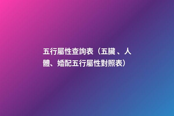 五行屬性查詢表（五臟、人體、婚配五行屬性對照表）